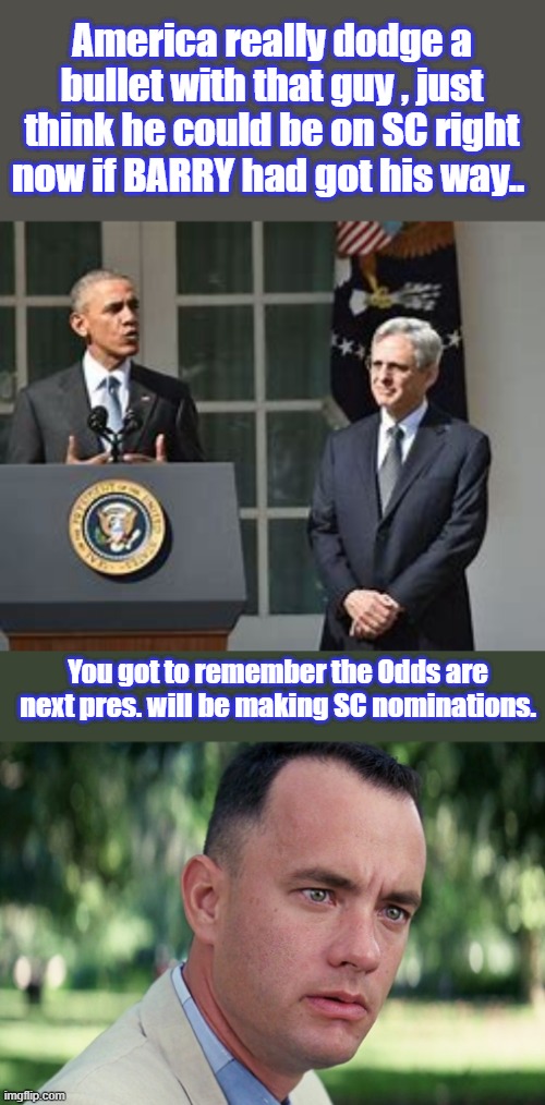 Kamalas nomaknees would even be werserer. | America really dodge a bullet with that guy , just think he could be on SC right now if BARRY had got his way.. You got to remember the Odds are next pres. will be making SC nominations. | image tagged in memes,and just like that | made w/ Imgflip meme maker