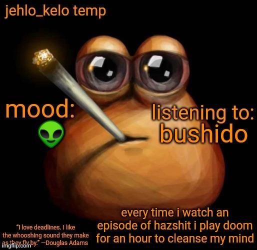 jehlo kelo temp | bushido; 👽; every time i watch an episode of hazshit i play doom for an hour to cleanse my mind | image tagged in jehlo kelo temp | made w/ Imgflip meme maker