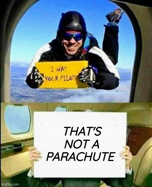 Instant Karma | THAT'S NOT A PARACHUTE | image tagged in pilot,bro im out of here,parachute,well yes but actually no,going down,see you soon | made w/ Imgflip meme maker