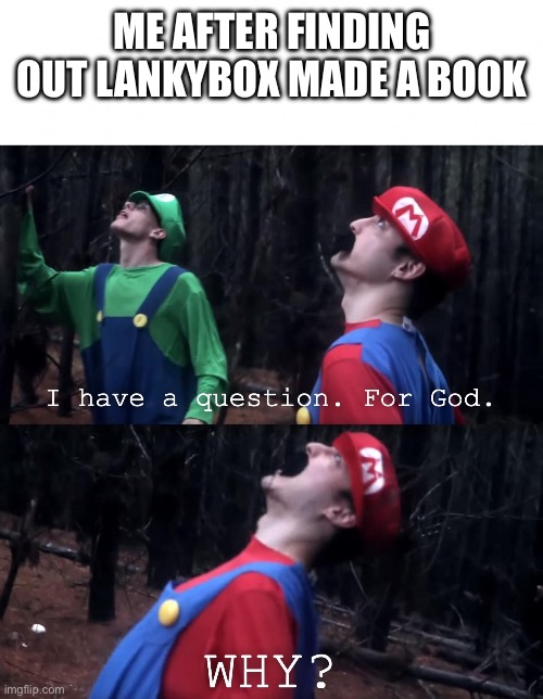 Lankybox more like cringeybox | ME AFTER FINDING OUT LANKYBOX MADE A BOOK | image tagged in i have a question for god,lankybox,funny memes | made w/ Imgflip meme maker