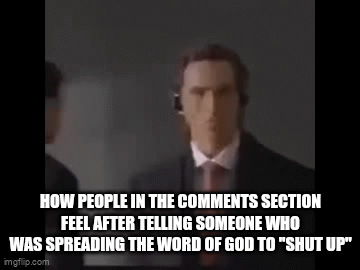 First meme | HOW PEOPLE IN THE COMMENTS SECTION FEEL AFTER TELLING SOMEONE WHO WAS SPREADING THE WORD OF GOD TO "SHUT UP" | image tagged in gifs,funny memes,funny,memes,oh wow are you actually reading these tags | made w/ Imgflip video-to-gif maker