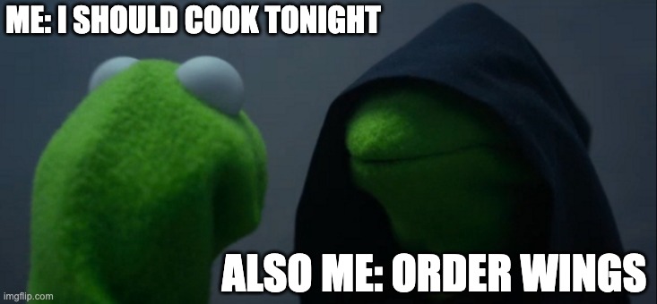 Evil Kermit Meme | ME: I SHOULD COOK TONIGHT; ALSO ME: ORDER WINGS | image tagged in memes,evil kermit | made w/ Imgflip meme maker