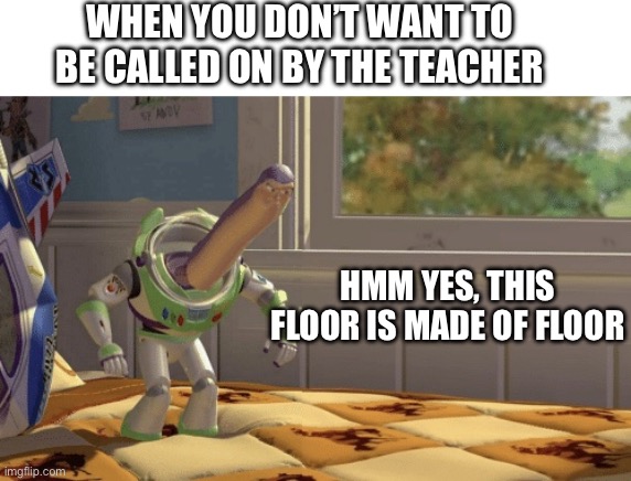 Hmm yes | WHEN YOU DON’T WANT TO BE CALLED ON BY THE TEACHER; HMM YES, THIS FLOOR IS MADE OF FLOOR | image tagged in hmm yes | made w/ Imgflip meme maker