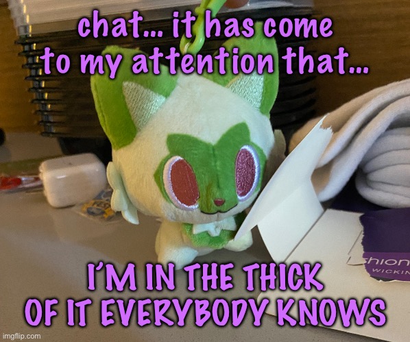 I’m sorry | chat… it has come to my attention that…; I’M IN THE THICK OF IT EVERYBODY KNOWS | image tagged in scrimblo | made w/ Imgflip meme maker