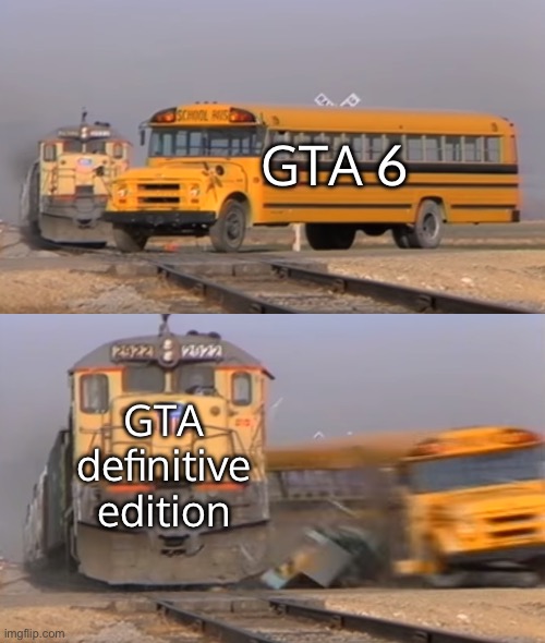 Rockstar games be like: | GTA 6; GTA definitive edition | image tagged in a train hitting a school bus | made w/ Imgflip meme maker