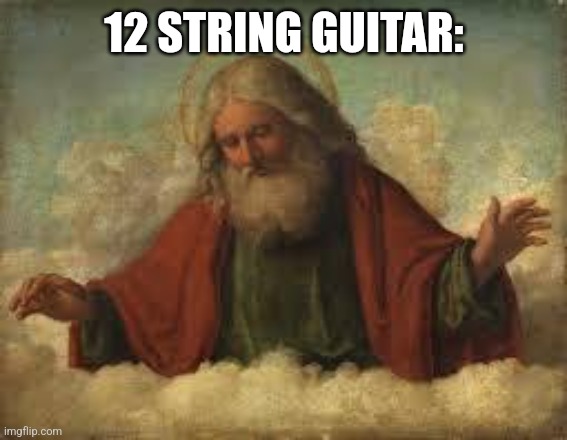 god | 12 STRING GUITAR: | image tagged in god | made w/ Imgflip meme maker