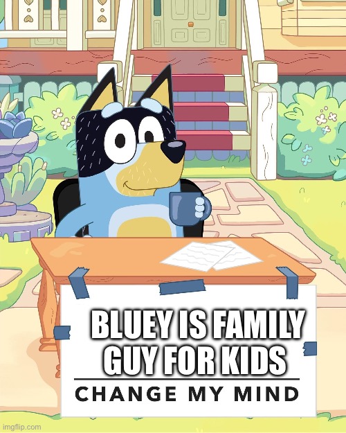 Bandit Heeler Change My Mind | BLUEY IS FAMILY GUY FOR KIDS | image tagged in bandit heeler change my mind | made w/ Imgflip meme maker