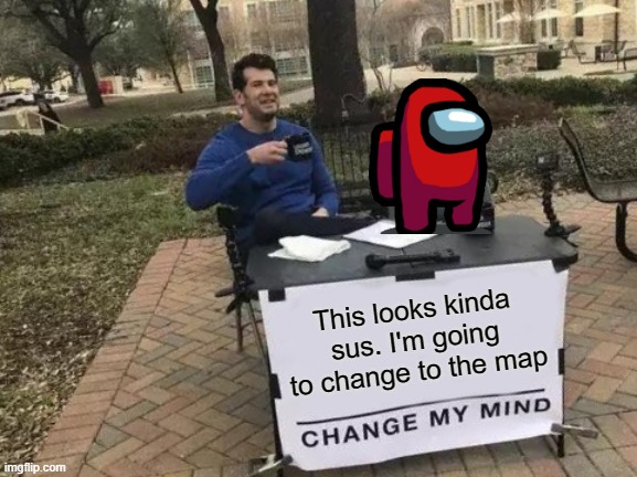 Who played Among Us? | This looks kinda sus. I'm going to change to the map | image tagged in memes,change my mind,funny | made w/ Imgflip meme maker