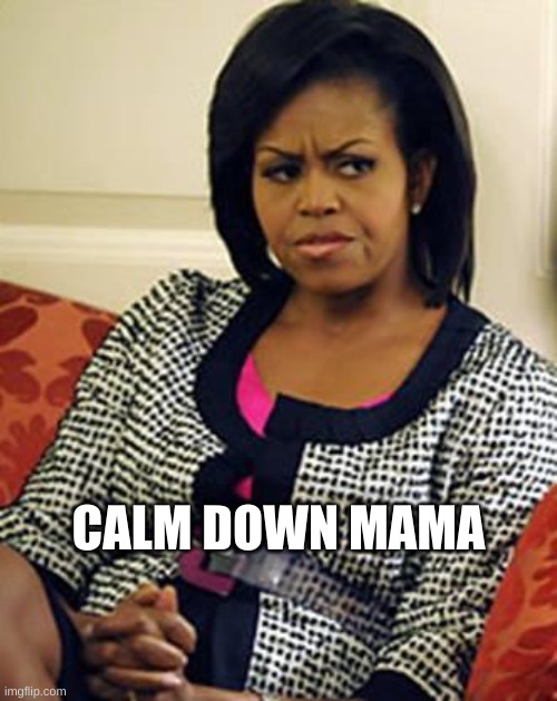 Michelle Obama is not pleased | CALM DOWN MAMA | image tagged in michelle obama is not pleased | made w/ Imgflip meme maker