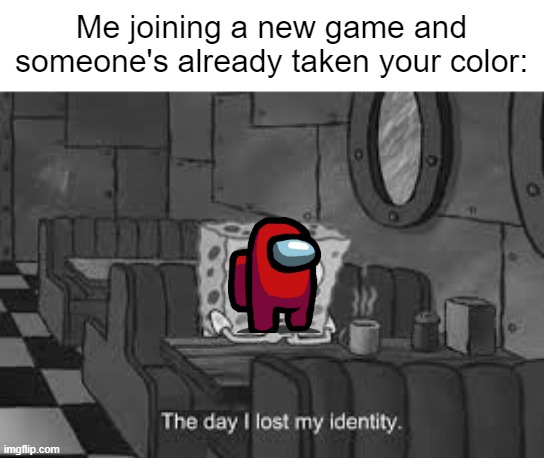 Who's changing the color? | Me joining a new game and someone's already taken your color: | image tagged in the day i lost my identity,memes,funny | made w/ Imgflip meme maker