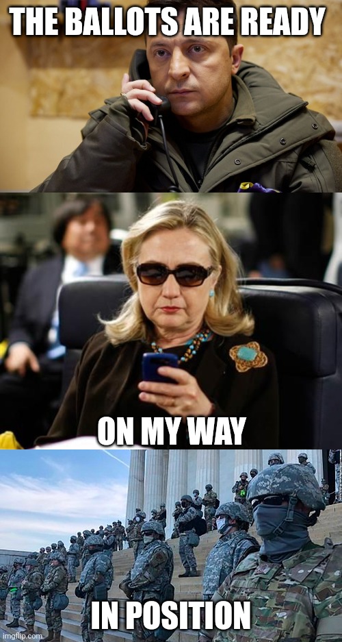 THE BALLOTS ARE READY ON MY WAY IN POSITION | image tagged in zelenskiy phone,memes,hillary clinton cellphone,us military attacks citizens | made w/ Imgflip meme maker