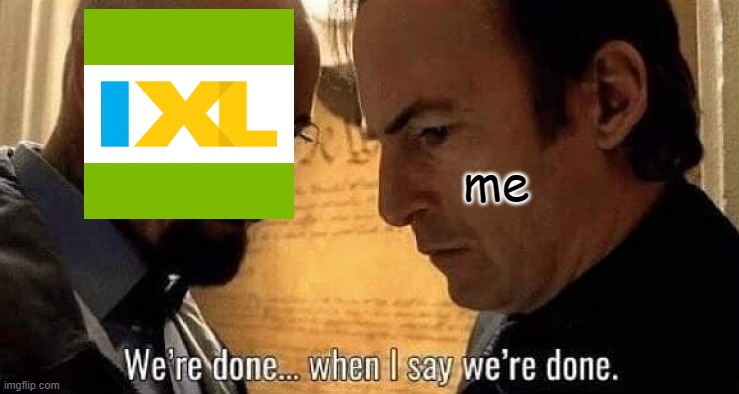 i hate doing ixl math | me | image tagged in we're done when i say we're done | made w/ Imgflip meme maker