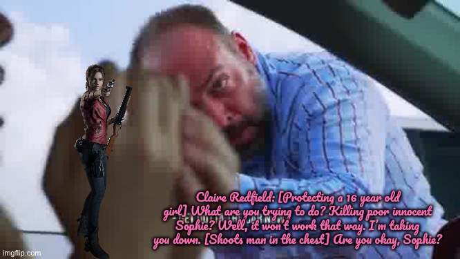 Dad Kills 16 Year Old Girl (My Version) (RE2 Style) | Claire Redfield: [Protecting a 16 year old girl] What are you trying to do? Killing poor innocent Sophie? Well, it won’t work that way. I’m taking you down. [Shoots man in the chest] Are you okay, Sophie? | image tagged in road rage,resident evil,video game,capcom,videogames,playstation | made w/ Imgflip meme maker