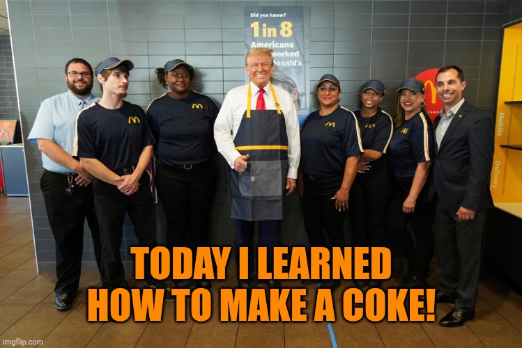 Trump McDonald’s | TODAY I LEARNED HOW TO MAKE A COKE! | image tagged in amphetamine junkie at mcdonald's,nobody knew it was so difficult,ketchup | made w/ Imgflip meme maker