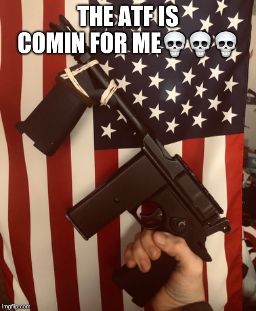 THE ATF IS COMIN FOR ME💀💀💀 | made w/ Imgflip meme maker