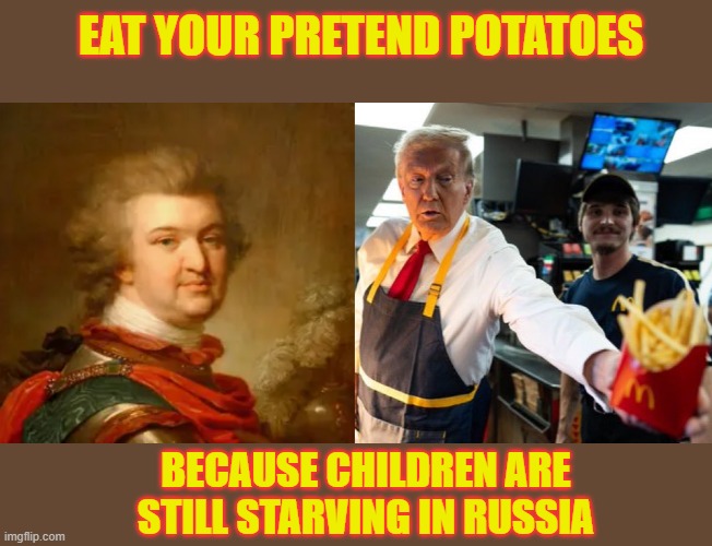 Are we ready for a Protrumkin economy? | EAT YOUR PRETEND POTATOES; BECAUSE CHILDREN ARE STILL STARVING IN RUSSIA | image tagged in grigori potemkin,you want lies with that,fake,propaganda,potatoes | made w/ Imgflip meme maker