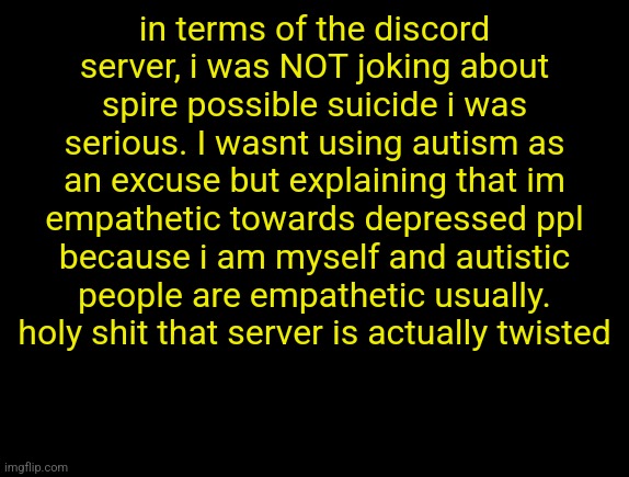 cyrus temp | in terms of the discord server, i was NOT joking about spire possible suicide i was serious. I wasnt using autism as an excuse but explaining that im empathetic towards depressed ppl because i am myself and autistic people are empathetic usually. holy shit that server is actually twisted | image tagged in cyrus temp | made w/ Imgflip meme maker