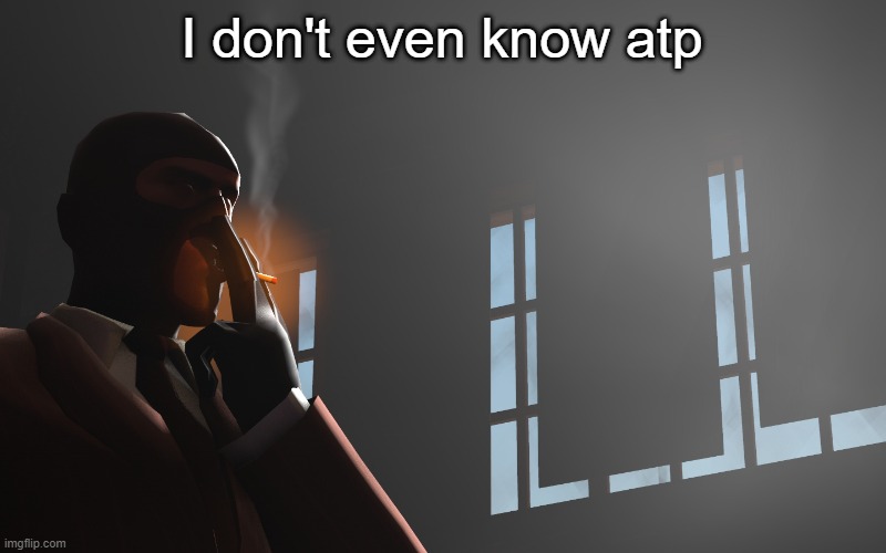 Mabe It's just serious internalized homphobia, I don't know | I don't even know atp | image tagged in tf2 spy | made w/ Imgflip meme maker