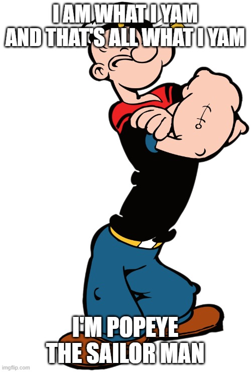 popeye sings his own theme song | I AM WHAT I YAM AND THAT'S ALL WHAT I YAM; I'M POPEYE THE SAILOR MAN | image tagged in popeye the sailor man,classic cartoons | made w/ Imgflip meme maker