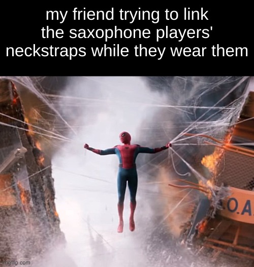 my friend trying to link the saxophone players' neckstraps while they wear them | image tagged in saxophone,band,spider man | made w/ Imgflip meme maker