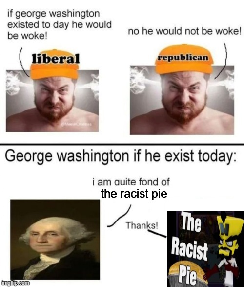 George Washington if he existed today | the racist pie | image tagged in george washington if he existed today | made w/ Imgflip meme maker