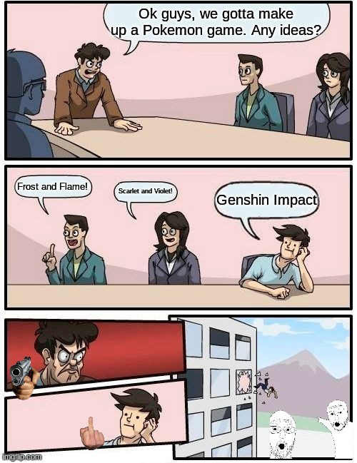 When you like anime | Ok guys, we gotta make up a Pokemon game. Any ideas? Frost and Flame! Scarlet and Violet! Genshin Impact | image tagged in memes,boardroom meeting suggestion | made w/ Imgflip meme maker