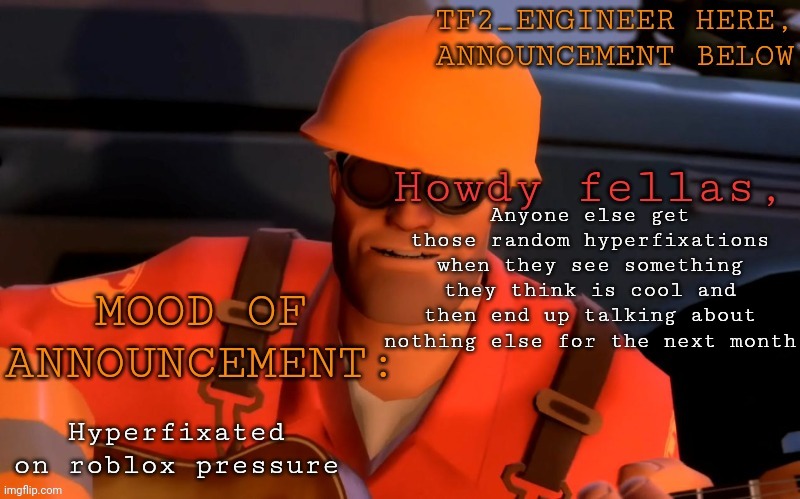 Real? | Anyone else get those random hyperfixations when they see something they think is cool and then end up talking about nothing else for the next month; Hyperfixated on roblox pressure | image tagged in tf2_engineer's announcement template | made w/ Imgflip meme maker