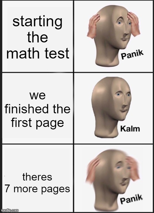 Panik Kalm Panik | starting the math test; we finished the first page; theres 7 more pages | image tagged in memes,panik kalm panik | made w/ Imgflip meme maker