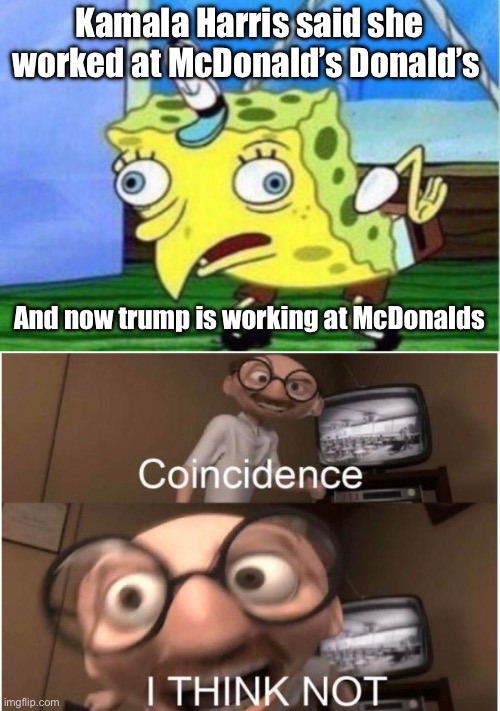 Kamala Harris said she worked at McDonald’s Donald’s; And now trump is working at McDonalds | image tagged in memes,mocking spongebob,coincidence i think not | made w/ Imgflip meme maker