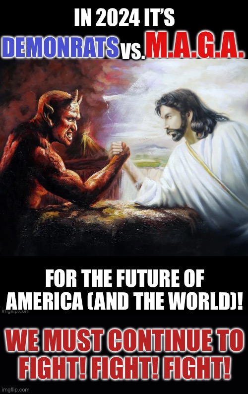IN 2024 IT’S; VS. FOR THE FUTURE OF AMERICA (AND THE WORLD)! WE MUST CONTINUE TO
FIGHT! FIGHT! FIGHT! | made w/ Imgflip meme maker