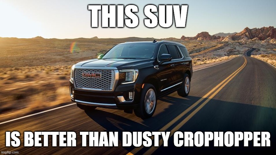 SUV | THIS SUV; IS BETTER THAN DUSTY CROPHOPPER | image tagged in suv | made w/ Imgflip meme maker