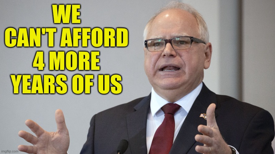 Tim Walz | WE CAN'T AFFORD 4 MORE YEARS OF US | image tagged in tim walz | made w/ Imgflip meme maker