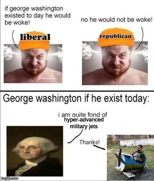 George Washington if he existed today | hyper-advanced military jets | image tagged in george washington if he existed today | made w/ Imgflip meme maker