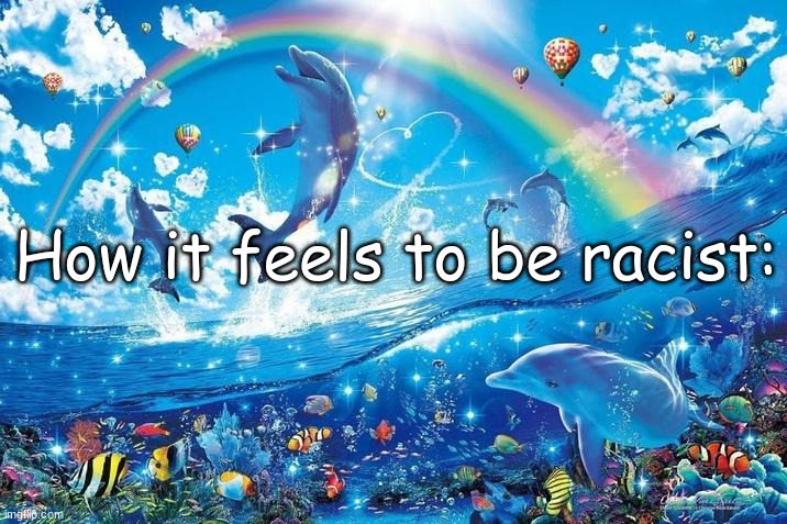 young fly on the track | How it feels to be racist: | image tagged in happy dolphin rainbow | made w/ Imgflip meme maker