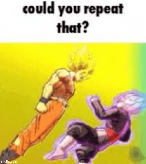 could you repeat that | image tagged in could you repeat that | made w/ Imgflip meme maker