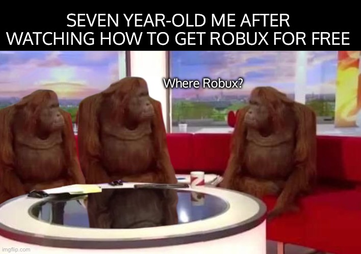 ??????????? | SEVEN YEAR-OLD ME AFTER WATCHING HOW TO GET ROBUX FOR FREE; Where Robux? | image tagged in where monkey | made w/ Imgflip meme maker