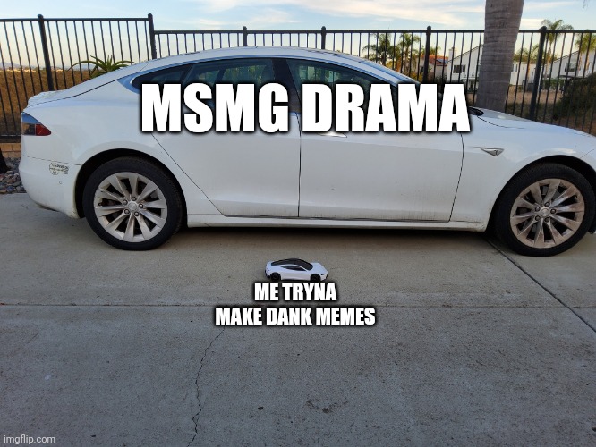 This is my brother's temp. Use it | MSMG DRAMA; ME TRYNA MAKE DANK MEMES | image tagged in x why did you shrink my car | made w/ Imgflip meme maker