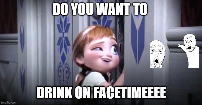 frozen little anna | DO YOU WANT TO; DRINK ON FACETIMEEEE | image tagged in frozen little anna | made w/ Imgflip meme maker