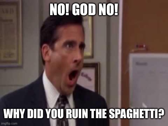 No, God! No God Please No! | NO! GOD NO! WHY DID YOU RUIN THE SPAGHETTI? | image tagged in no god no god please no | made w/ Imgflip meme maker