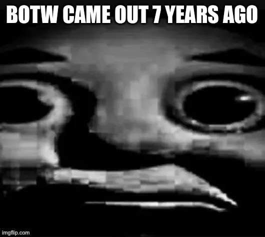 Bro.... | BOTW CAME OUT 7 YEARS AGO | image tagged in bro | made w/ Imgflip meme maker