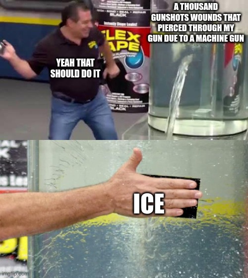 Ice Fixes Every Wound | A THOUSAND GUNSHOT WOUNDS THAT PIERCED THROUGH MY GUN DUE TO A MACHINE GUN; YEAH THAT SHOULD DO IT; ICE | image tagged in flex tape | made w/ Imgflip meme maker