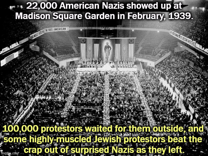 The American Nazi leader did more than 3 years in Sing Sing for embezzling funds. Another right wing grifter! | 22,000 American Nazis showed up at Madison Square Garden in February, 1939. 100,000 protestors waited for them outside, and 
some highly-muscled Jewish protestors beat the 
crap out of surprised Nazis as they left. | image tagged in nazi,rally,new york,failure,trump,wannabe | made w/ Imgflip meme maker