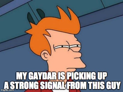 Futurama Fry Meme | MY GAYDAR IS PICKING UP A STRONG SIGNAL FROM THIS GUY | image tagged in memes,futurama fry | made w/ Imgflip meme maker