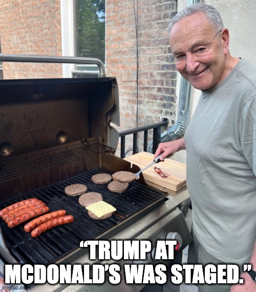 Chuck Schumer Burgers | “TRUMP AT MCDONALD’S WAS STAGED.” | image tagged in chuck schumer burgers | made w/ Imgflip meme maker