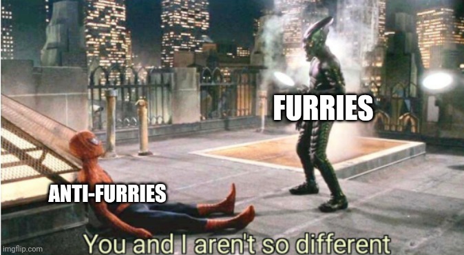 you and i aren't so different | ANTI-FURRIES FURRIES | image tagged in you and i aren't so different | made w/ Imgflip meme maker