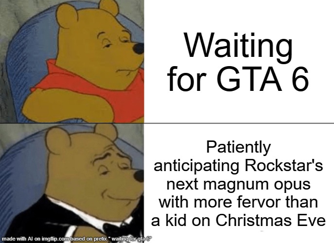 Tuxedo Winnie The Pooh | Waiting for GTA 6; Patiently anticipating Rockstar's next magnum opus with more fervor than a kid on Christmas Eve | image tagged in memes,tuxedo winnie the pooh | made w/ Imgflip meme maker