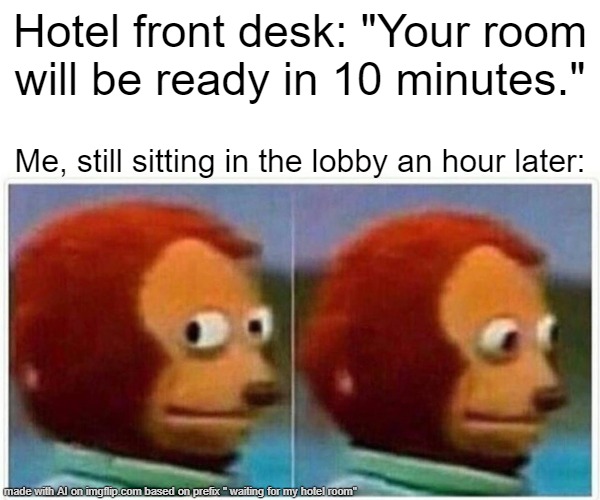 Monkey Puppet | Hotel front desk: "Your room will be ready in 10 minutes."; Me, still sitting in the lobby an hour later: | image tagged in memes,monkey puppet | made w/ Imgflip meme maker