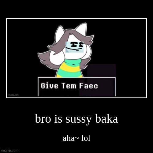 bruh | bro is sussy baka | aha~ lol | image tagged in funny,demotivationals | made w/ Imgflip demotivational maker