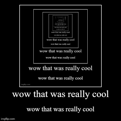 Wow that was really cool | image tagged in wow that was really cool | made w/ Imgflip meme maker