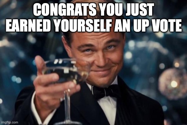 Leonardo Dicaprio Cheers Meme | CONGRATS YOU JUST EARNED YOURSELF AN UP VOTE | image tagged in memes,leonardo dicaprio cheers | made w/ Imgflip meme maker